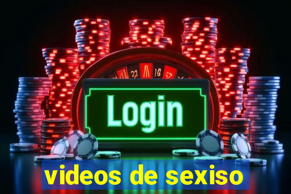 videos de sexiso